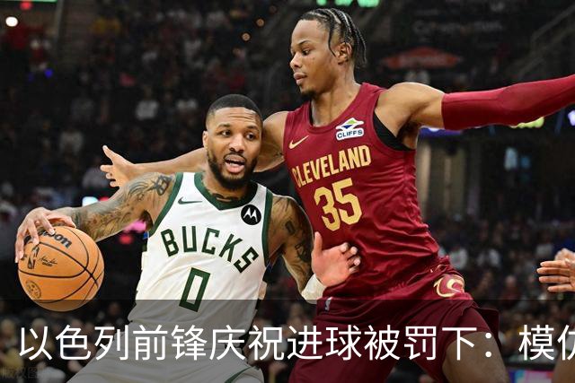以色列前锋庆祝进球被罚下：模仿台球动作否认开枪意图