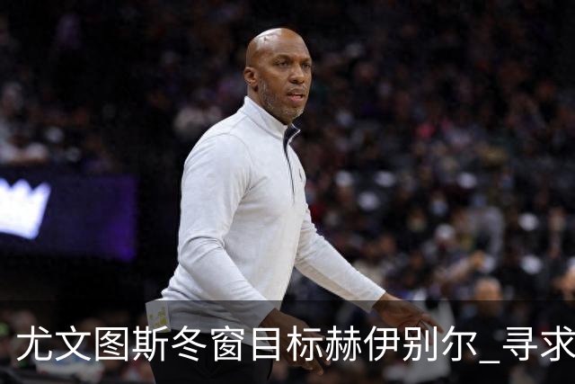 尤文图斯冬窗目标赫伊别尔 寻求中场领袖的回归