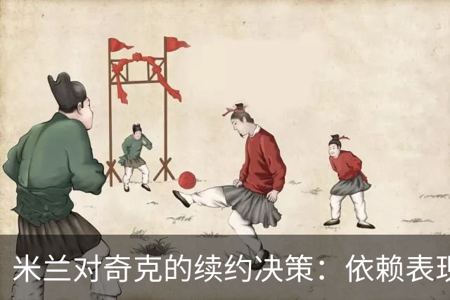 米兰对奇克的续约决策：依赖表现与未来进展