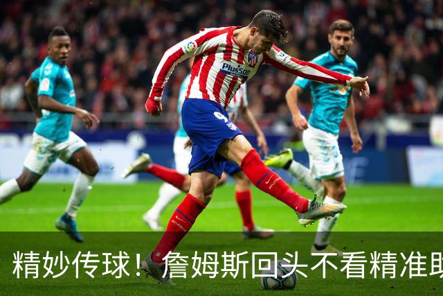 精妙传球！詹姆斯回头不看精准助攻，VJ轻松扣篮得分