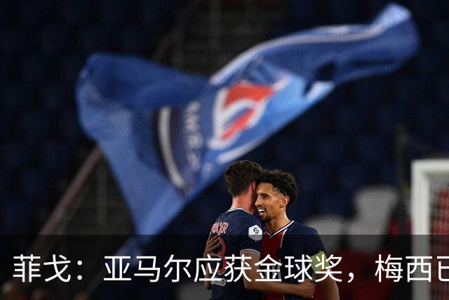菲戈：亚马尔应获金球奖，梅西已成历史传奇